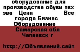 оборудование для производства обуви пвх эва › Цена ­ 5 000 000 - Все города Бизнес » Оборудование   . Самарская обл.,Чапаевск г.